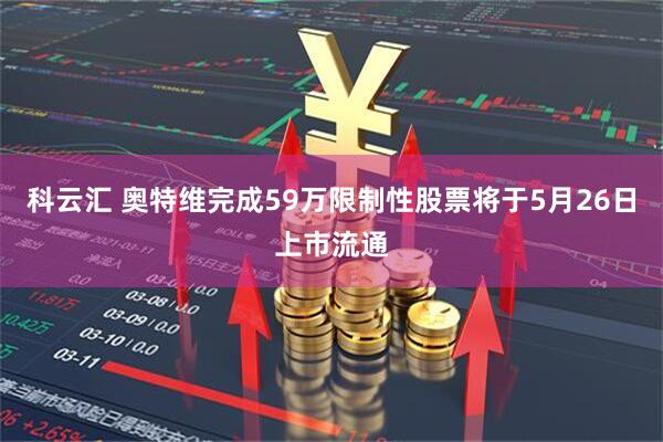 科云汇 奥特维完成59万限制性股票将于5月26日上市流通