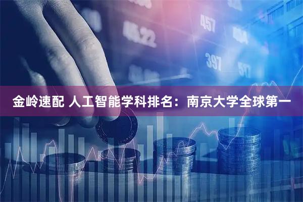 金岭速配 人工智能学科排名：南京大学全球第一