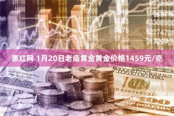惠红网 1月20日老庙黄金黄金价格1459元/克