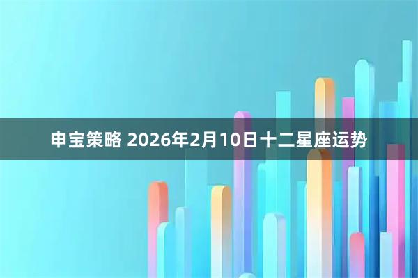 申宝策略 2026年2月10日十二星座运势
