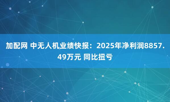 加配网 中无人机业绩快报：2025年净利润8857.49万元 同比扭亏